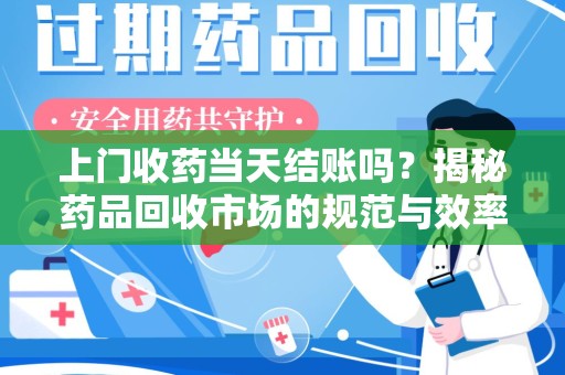 宁波上门收药当天结账吗？揭秘药品回收市场的规范与效率