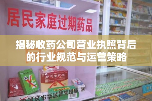 宁波揭秘收药公司营业执照背后的行业规范与运营策略