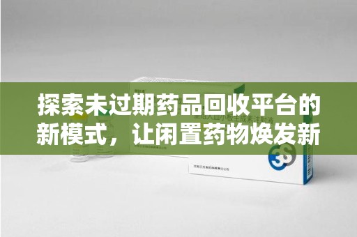 宁波探索未过期药品回收平台的新模式，让闲置药物焕发新生