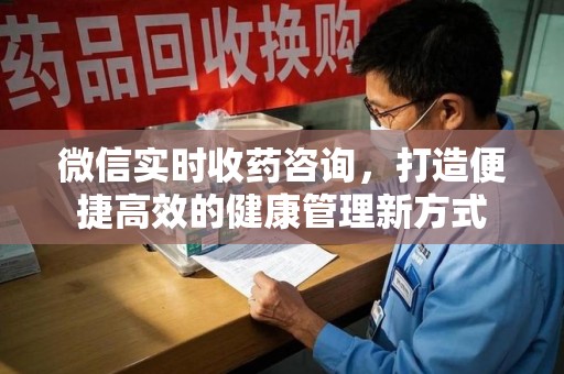 宁波微信实时收药咨询，打造便捷高效的健康管理新方式