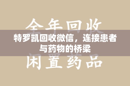 宁波特罗凯回收微信，连接患者与药物的桥梁