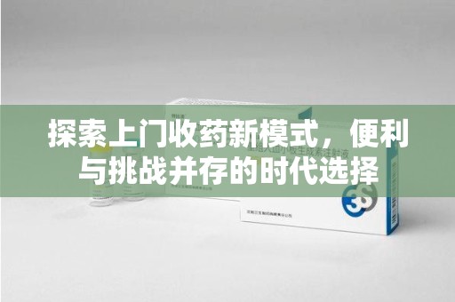 宁波探索上门收药新模式，便利与挑战并存的时代选择