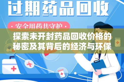 宁波探索未开封药品回收价格的秘密及其背后的经济与环保价值