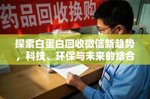 宁波探索白蛋白回收微信新趋势，科技、环保与未来的结合