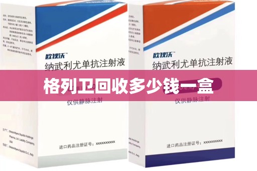 宁波格列卫回收多少钱一盒