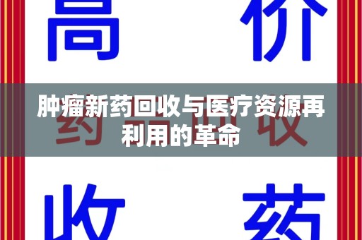 宁波肿瘤新药回收与医疗资源再利用的革命