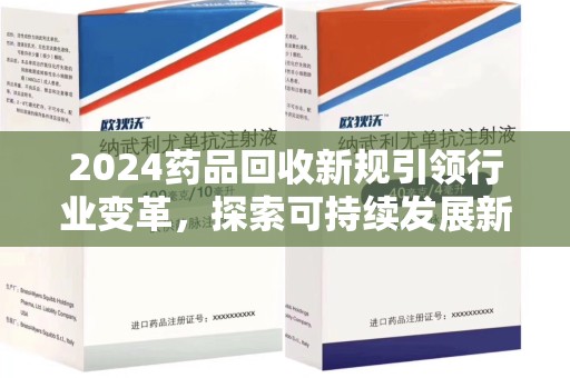 宁波2024药品回收新规引领行业变革，探索可持续发展新路径