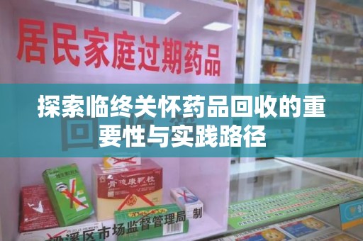 宁波探索临终关怀药品回收的重要性与实践路径