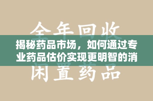 宁波揭秘药品市场，如何通过专业药品估价实现更明智的消费决策