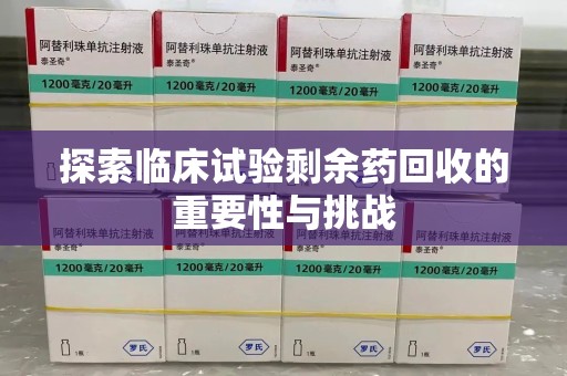 宁波探索临床试验剩余药回收的重要性与挑战
