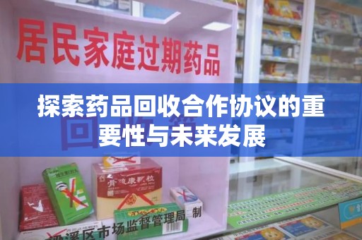 宁波探索药品回收合作协议的重要性与未来发展