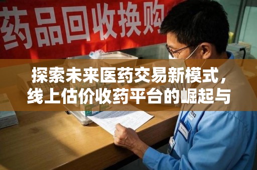 宁波探索未来医药交易新模式，线上估价收药平台的崛起与变革