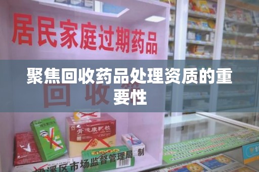 宁波聚焦回收药品处理资质的重要性