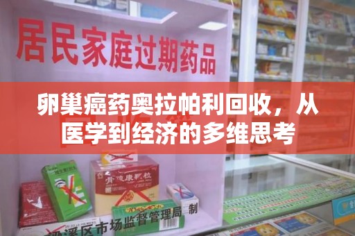 宁波卵巢癌药奥拉帕利回收，从医学到经济的多维思考