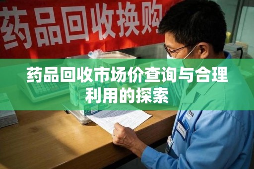 宁波药品回收市场价查询与合理利用的探索