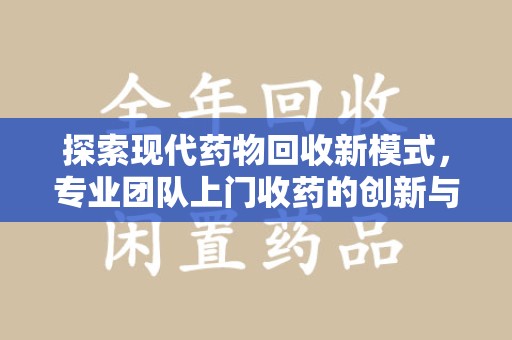 宁波探索现代药物回收新模式，专业团队上门收药的创新与意义
