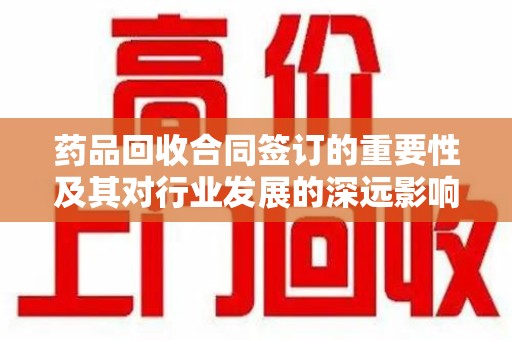 宁波药品回收合同签订的重要性及其对行业发展的深远影响