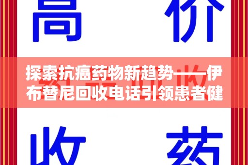 宁波探索抗癌药物新趋势——伊布替尼回收电话引领患者健康管理新篇章
