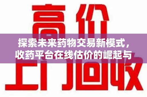 宁波探索未来药物交易新模式，收药平台在线估价的崛起与影响