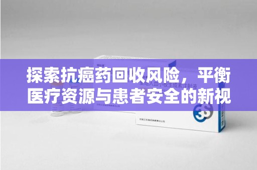 宁波探索抗癌药回收风险，平衡医疗资源与患者安全的新视角