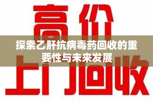 宁波探索乙肝抗病毒药回收的重要性与未来发展