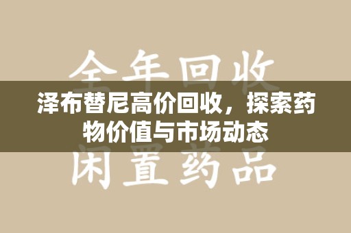 宁波泽布替尼高价回收，探索药物价值与市场动态