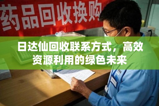 宁波日达仙回收联系方式，高效资源利用的绿色未来