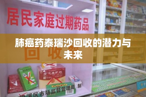 宁波肺癌药泰瑞沙回收的潜力与未来