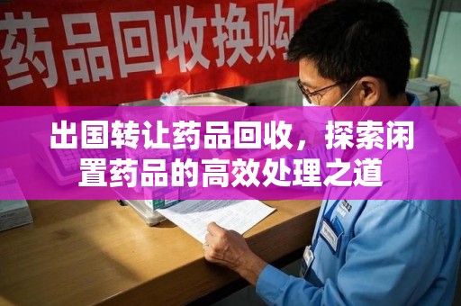 宁波出国转让药品回收，探索闲置药品的高效处理之道