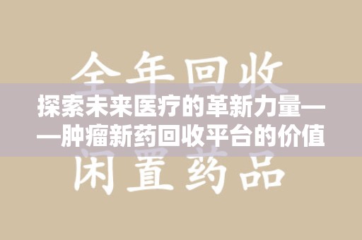 宁波探索未来医疗的革新力量——肿瘤新药回收平台的价值与前景