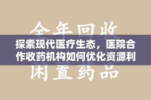 宁波探索现代医疗生态，医院合作收药机构如何优化资源利用