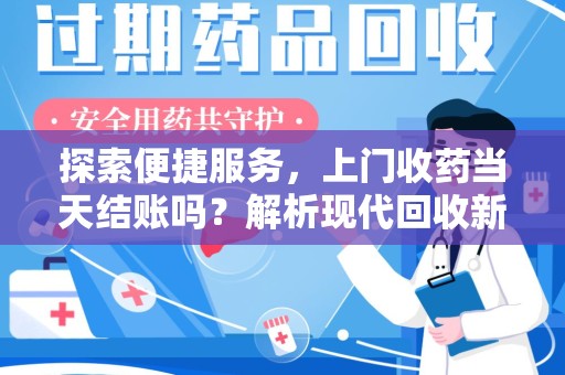 宁波探索便捷服务，上门收药当天结账吗？解析现代回收新模式