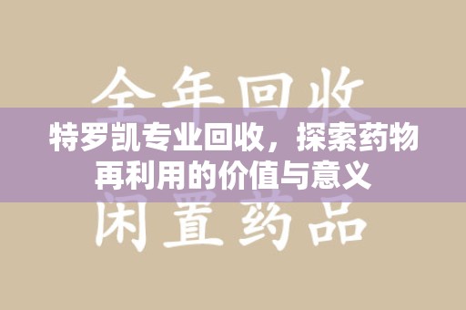 宁波特罗凯专业回收，探索药物再利用的价值与意义