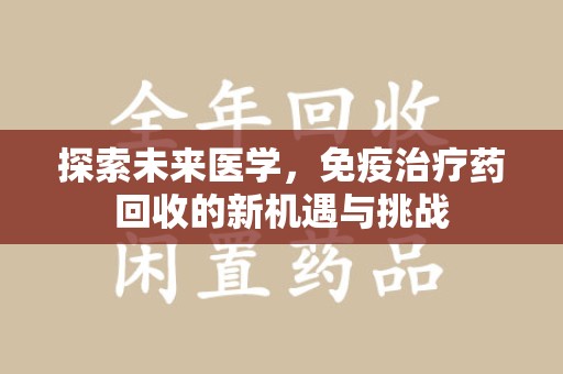 宁波探索未来医学，免疫治疗药回收的新机遇与挑战