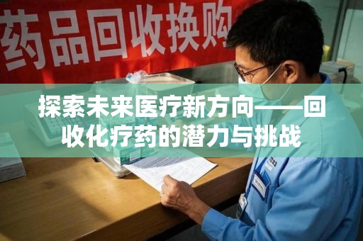 宁波探索未来医疗新方向——回收化疗药的潜力与挑战