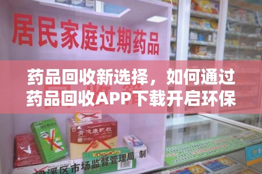 宁波药品回收新选择，如何通过药品回收APP下载开启环保生活