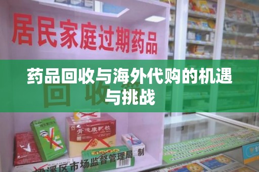 宁波药品回收与海外代购的机遇与挑战