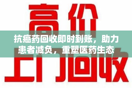 宁波抗癌药回收即时到账，助力患者减负，重塑医药生态