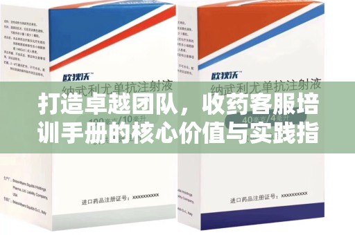 宁波打造卓越团队，收药客服培训手册的核心价值与实践指南