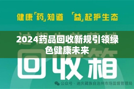 宁波2024药品回收新规引领绿色健康未来