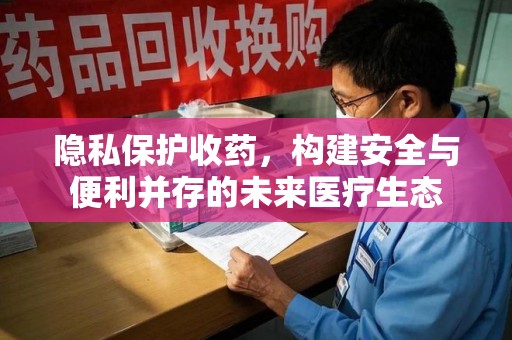 宁波隐私保护收药，构建安全与便利并存的未来医疗生态
