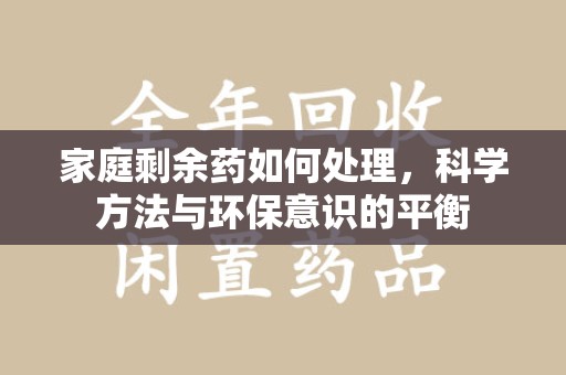 宁波家庭剩余药如何处理，科学方法与环保意识的平衡