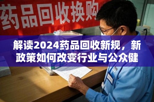 宁波解读2024药品回收新规，新政策如何改变行业与公众健康