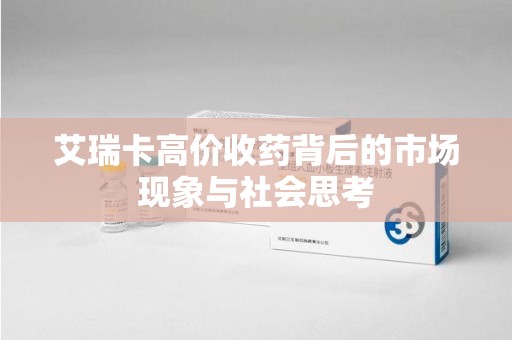 宁波艾瑞卡高价收药背后的市场现象与社会思考