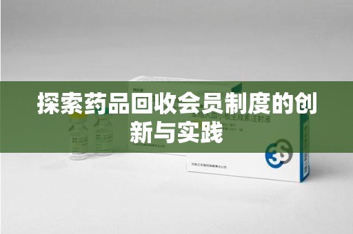 宁波探索药品回收会员制度的创新与实践