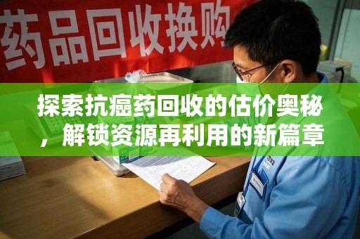 宁波探索抗癌药回收的估价奥秘，解锁资源再利用的新篇章