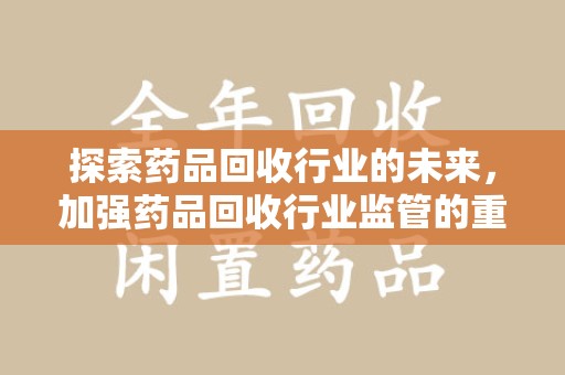 宁波探索药品回收行业的未来，加强药品回收行业监管的重要性