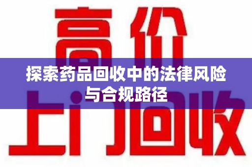 宁波探索药品回收中的法律风险与合规路径