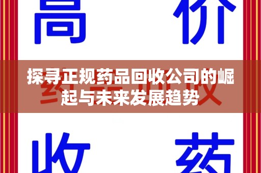 宁波探寻正规药品回收公司的崛起与未来发展趋势