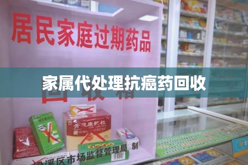 宁波家属代处理抗癌药回收